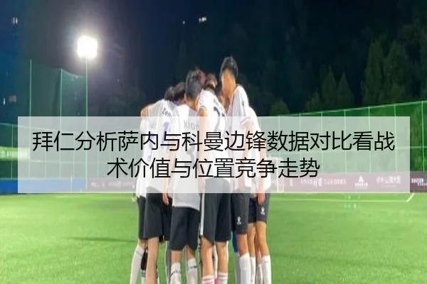 拜仁分析萨内与科曼边锋数据对比看战术价值与位置竞争走势