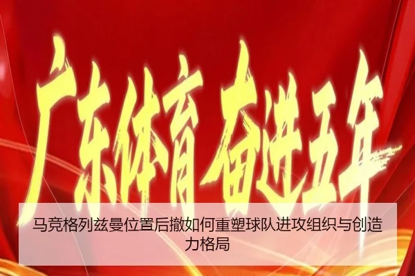 马竞格列兹曼位置后撤如何重塑球队进攻组织与创造力格局