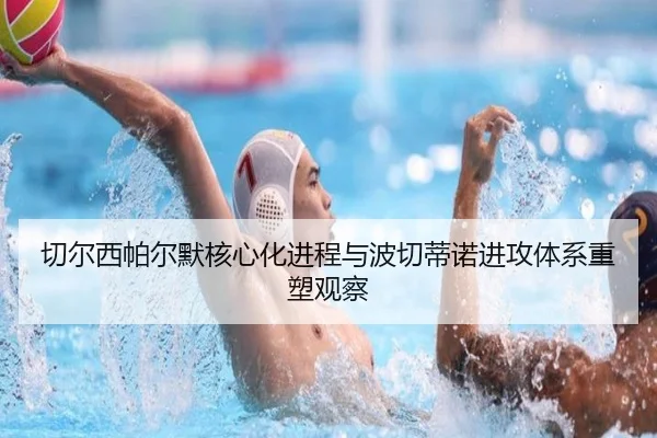切尔西帕尔默核心化进程与波切蒂诺进攻体系重塑观察