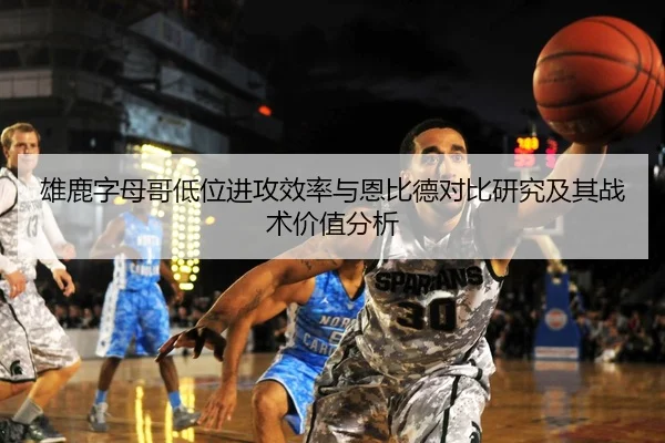 雄鹿字母哥低位进攻效率与恩比德对比研究及其战术价值分析（kaiyun）