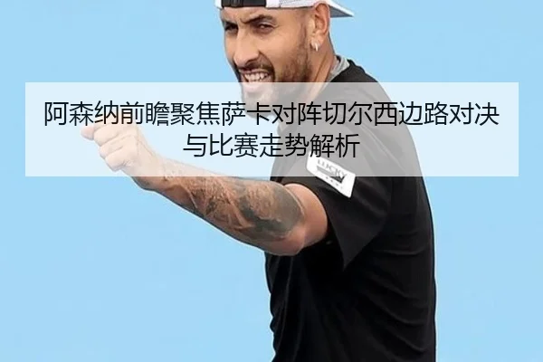 阿森纳前瞻聚焦萨卡对阵切尔西边路对决与比赛走势解析（kaiyun）