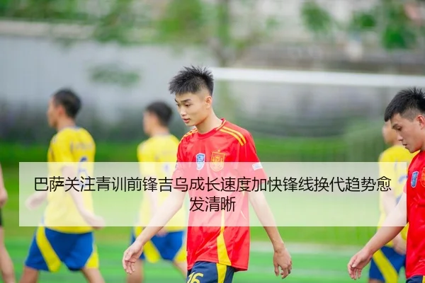 巴萨关注青训前锋吉乌成长速度加快锋线换代趋势愈发清晰（kaiyun）