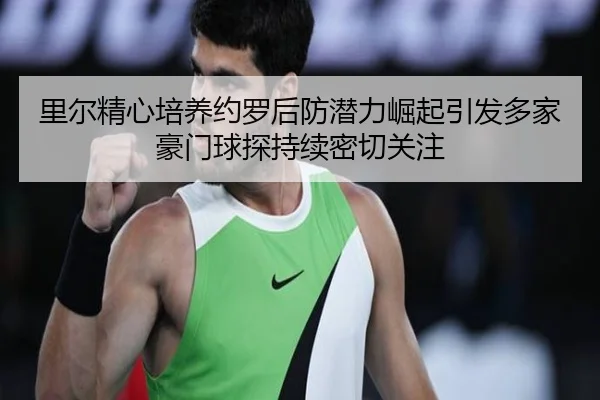 里尔精心培养约罗后防潜力崛起引发多家豪门球探持续密切关注 | kaiyun